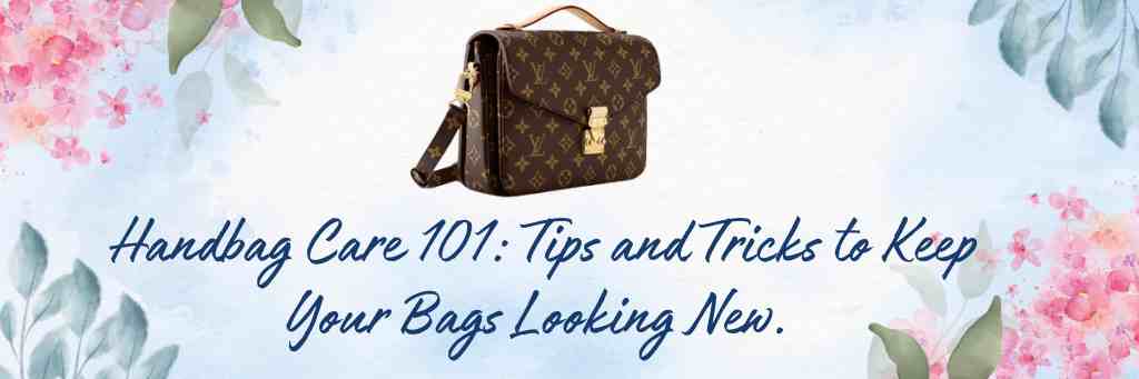 Handbag Care Tips and Tricks to Keep Your Bags Looking&nbsp;New.